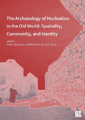 The Archaeology of Nucleation in the Old World: Spatiality, Community, and Identity - Gyucha, Attila (Editor), and Salisbury, Roderick B. (Editor)