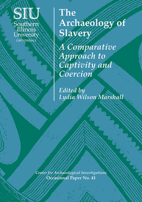 The Archaeology of Slavery: A Comparative Approach to Captivity and Coercion - Marshall, Lydia Wilson (Contributions by), and Cameron, Catherine M (Contributions by), and Harrod, Ryan P (Contributions by)