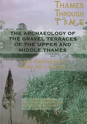 The Archaeology of the Gravel Terraces of the Upper and Middle Thames: The Thames Valley in Late Prehistory First 1500 BC-AD 50 - Lambrick, George, and Robinson, Mark, and Dodd, Anne
