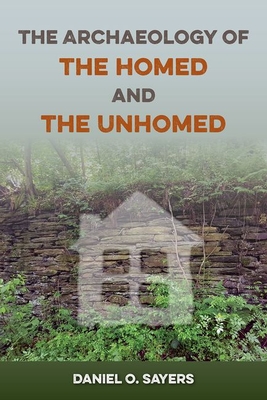 The Archaeology of the Homed and the Unhomed - Sayers, Daniel O