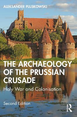 The Archaeology of the Prussian Crusade: Holy War and Colonisation - Pluskowski, Aleksander