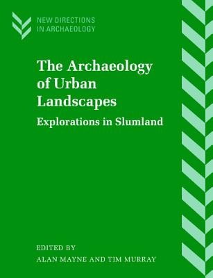 The Archaeology of Urban Landscapes: Explorations in Slumland - Mayne, Alan (Editor), and Murray, Tim (Editor)