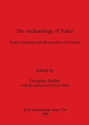 The Archaeology of Value: Essays on prestige and the processes of valuation - Bailey, Douglass (Editor)