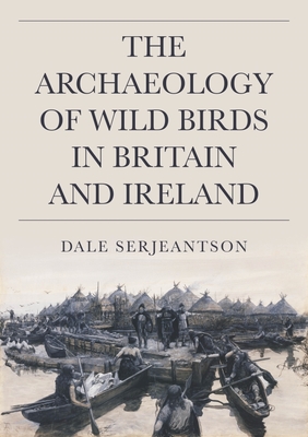 The Archaeology of Wild Birds in Britain and Ireland - Serjeantson, Dale