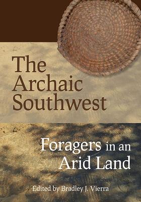 The Archaic Southwest: Foragers in an Arid Land - Vierra, Bradley J (Editor)