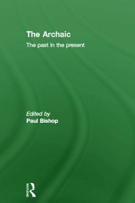 The Archaic: The Past in the Present - Bishop, Paul (Editor)