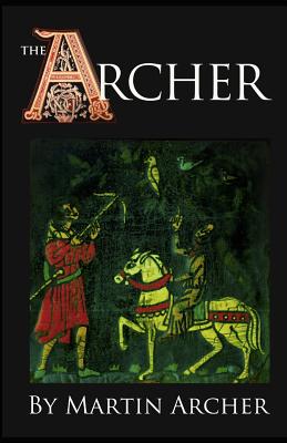 The Archers: A Medieval Saga of Action and Adventure begins in the Feudal England of King Richard and King John - Archer, Martin