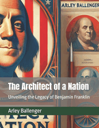 The Architect of a Nation: Unveiling the Legacy of Benjamin Franklin