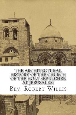 The Architectural History of the Church of the Holy Sepulchre at Jerusalem - Willis M a, Robert