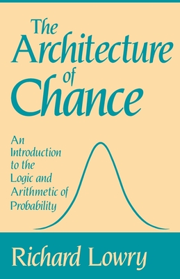 The Architecture of Chance: An Introduction to the Logic and Arithmetic of Probability - Lowry, Richard, Professor