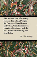 The Architecture of Country Houses; Including Designs for Cottages, Farm Houses, and Villas, With Remarks on Interiors, Furniture, and the Best Modes of Warming and Ventilating