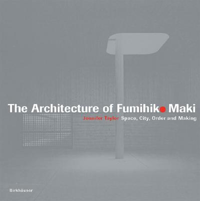 The Architecture of Fumihiko Maki: Space, City, Order and Making - Taylor, Jennifer, and Conner, James