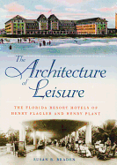 The Architecture of Leisure: The Florida Resort Hotels of Henry Flagler and Henry Plant