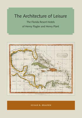 The Architecture of Leisure: The Florida Resort Hotels of Henry Flagler and Henry Plant - Braden, Susan R