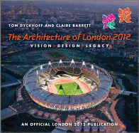 The Architecture of London 2012: Vision, Design and Legacy of the Olympic and Paralympic Games - An Official London 2012 Games Publication - Dyckhoff, Tom, and Barrett, Claire, and Sumner, Edmund (Photographer)