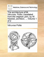 The Architecture of M. Vitruvius. Pollio: Translated from the Original Latin, by W. Newton, Architect. ... Volume 1 of 2