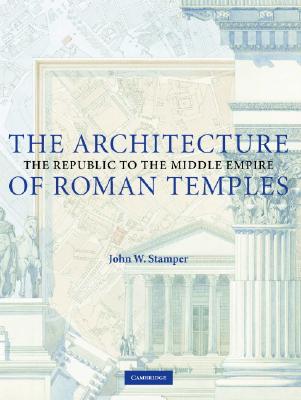 The Architecture of Roman Temples: The Republic to the Middle Empire - Stamper, John W