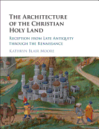 The Architecture of the Christian Holy Land: Reception from Late Antiquity Through the Renaissance