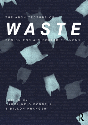 The Architecture of Waste: Design for a Circular Economy - O'Donnell, Caroline (Editor), and Pranger, Dillon (Editor)
