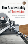 The Archivability of Television: Essays on Preservation and Perseverance