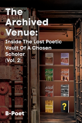 The Archived Venue: Inside The Lost Poetic Vault of a Chosen Scholar (Vol. 2) - B-Poet