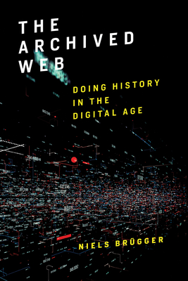 The Archived Web: Doing History in the Digital Age - Brgger, Niels