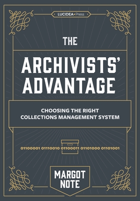 The Archivists Advantage: Choosing the Right Collections Management System - Note, Margot