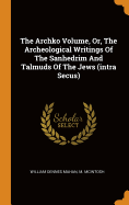 The Archko Volume, Or, The Archeological Writings Of The Sanhedrim And Talmuds Of The Jews (intra Secus)