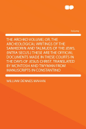 The Archko Volume; Or, the Archeological Writings of the Sanhedrin and Talmuds of the Jews. (Intra Secus.) These Are the Official Documents Made in These Courts in the Days of Jesus Christ. Translated by McIntosh and Twyman from Manuscripts in Constantino