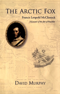 The Arctic Fox: Francis Leopold-McClintock, Discoverer of the Fate of Franklin - Murphy, David