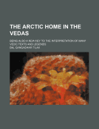 The Arctic Home in the Vedas; Being Also a New Key to the Interpretation of Many Vedic Texts and Legends