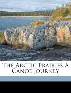 The Arctic Prairies a Canoe Journey