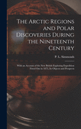 The Arctic Regions and Polar Discoveries During the Nineteenth Century [microform]: With an Account of the New British Exploring Expedition Fitted out in 1875, Its Objects and Prospects