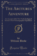 The Arcturus Adventure: An Account of the New York Zoological Society's First Oceanographic Expedition (Classic Reprint)