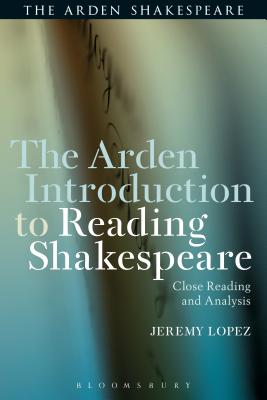 The Arden Introduction to Reading Shakespeare: Close Reading and Analysis - Lopez, Jeremy