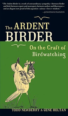 The Ardent Birder: On the Craft of Birdwatching - Newberry, Todd, and Holtan, Gene