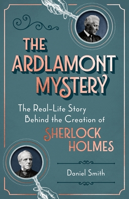 The Ardlamont Mystery: The Real-Life Story Behind the Creation of Sherlock Holmes - Smith, Daniel