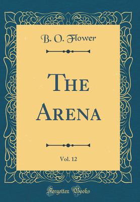 The Arena, Vol. 12 (Classic Reprint) - Flower, B O