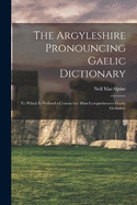 The Argyleshire Pronouncing Gaelic Dictionary: To Which is Prefixed a Concise but Most Comprehensive Gaelic Grammar