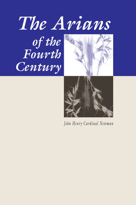 The Arians of the Fourth Century - Newman, John Henry