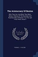 The Aristocracy Of Boston: Who They Are, And What They Were: Being A History Of The Business And Business Men Of Boston, For The Last Forty Years, Issue 2