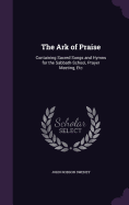 The Ark of Praise: Containing Sacred Songs and Hymns for the Sabbath-School, Prayer Meeting, Etc