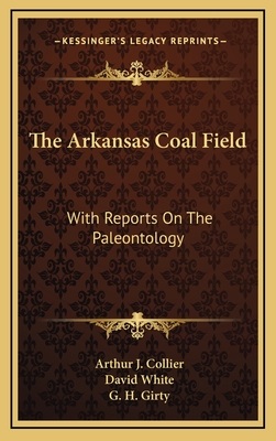 The Arkansas Coal Field: With Reports on the Paleontology - Collier, Arthur J, and White, David, Dr., and Girty, G H