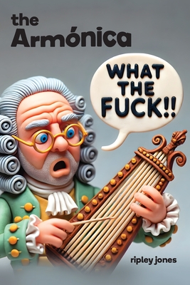 The Armnica: What the Fuck!! Franklin's Musical Glass Invention - Jones, Ripley