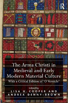 The Arma Christi in Medieval and Early Modern Material Culture: With a Critical Edition of 'o Vernicle' - Cooper, Lisa H (Editor), and Denny-Brown, Andrea (Editor)