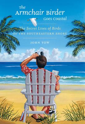 The Armchair Birder Goes Coastal: The Secret Lives of Birds of the Southeastern Shore - Yow, John