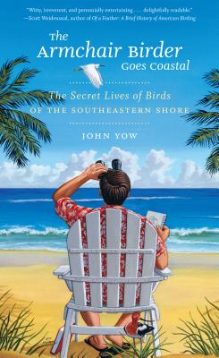 The Armchair Birder Goes Coastal: The Secret Lives of Birds of the Southeastern Shore - Yow, John