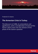 The Armenian Crisis in Turkey: The Massacre of 1894, its antecedents and significance, with a consideration of some of the factors which enter into the solution of this phase of the Eastern question