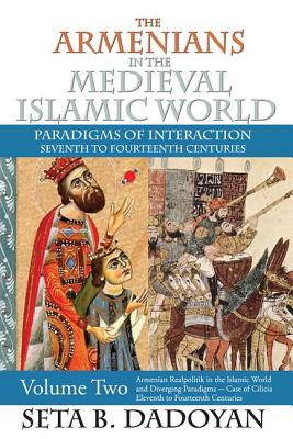 The Armenians in the Medieval Islamic World: Armenian Realpolitik in the Islamic World and Diverging Paradigmscase of Cilicia Eleventh to Fourteenth Centuries - Clapp, James A., and Dadoyan, Seta B.