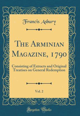 The Arminian Magazine, 1790, Vol. 2: Consisting of Extracts and Original Treatises on General Redemption (Classic Reprint) - Asbury, Francis